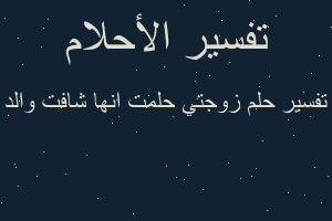 تفسير زوجتي حلمت انها شافت والد في المنام تفسير زوجتي حلمت انها شافت والد في المنام