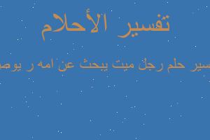 تفسير رجل ميت يبحث عن امه ر يوص في المنام