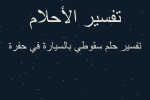 تفسير سقوطي بالسيارة في حفرة في المنام