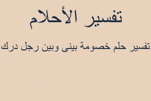 تفسير خصومة بينى وبين رجل درك في المنام