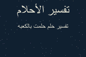 تفسير حلمت بالكعبه في المنام تفسير حلمت بالكعبه في المنام