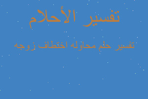 تفسير محاوله اختطاف زوجه في المنام تفسير محاوله اختطاف زوجه في المنام