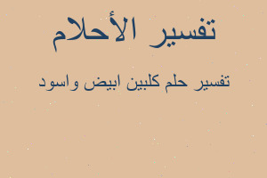 تفسير كلبين ابيض واسود في المنام