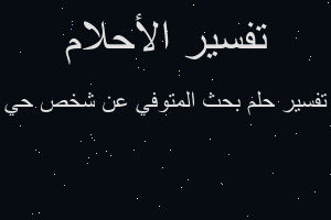 تفسير بحث المتوفي عن شخص حي في المنام