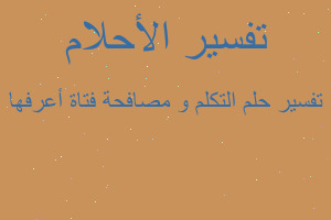 تفسير التكلم و مصافحة فتاة أعرفها في المنام تفسير التكلم و مصافحة فتاة أعرفها في المنام