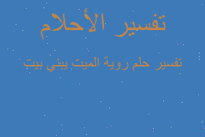 تفسير روية الميت يبني بيت في المنام