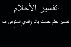 تفسير حلمت بانا والدي المتوفى ف في المنام