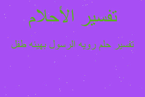 تفسير رويه الرسول بهيئه طفل في المنام