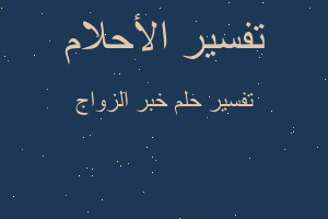 تفسير خبر الزواج في المنام تفسير خبر الزواج في المنام