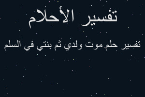 تفسير موت ولدي ثم بنتي في السلم في المنام تفسير موت ولدي ثم بنتي في السلم في المنام