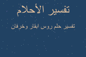 تفسير روس ابقار وخرفان في المنام تفسير روس ابقار وخرفان في المنام