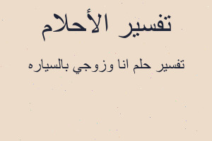 تفسير انا وزوجي بالسياره في المنام