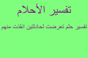 تفسير تعرضت لحادثتين انقذت منهم في المنام