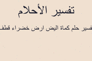 تفسير كماة اليض ارض خضراء قطف في المنام