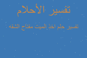 تفسير اخذ الميت مفتاح الشقه في المنام