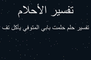 تفسير حلمت بابي المتوفي يأكل تف في المنام