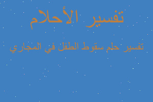 تفسير سقوط الطفل في المجاري في المنام