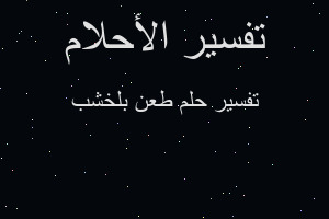 تفسير طعن بلخشب في المنام تفسير طعن بلخشب في المنام