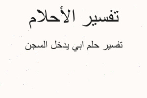 تفسير ابي يدخل السجن في المنام
