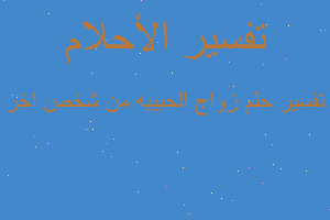 تفسير زواج الحبيبه من شخص اخر في المنام