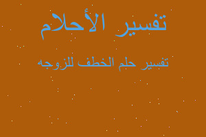 تفسير الخطف للزوجه في المنام تفسير الخطف للزوجه في المنام