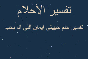 تفسير حبيبتي ايمان اللي انا بحب في المنام
