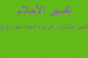 تفسير من رأى ابوه الميت مجروح ي في المنام