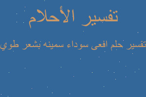 تفسير افعى سوداء سمينه بشعر طوي في المنام تفسير افعى سوداء سمينه بشعر طوي في المنام