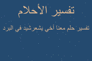 تفسير معنا أخي يشعرشيد في البرد في المنام