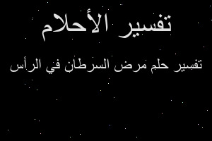 تفسير مرض السرطان في الرأس في المنام