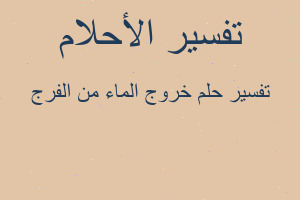 تفسير خروج الماء من الفرج في المنام