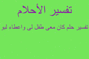 تفسير كان معى طفل لى واعطاء لبو في المنام تفسير كان معى طفل لى واعطاء لبو في المنام