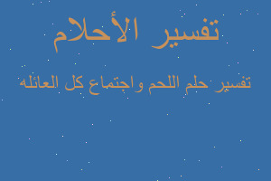 تفسير اللحم واجتماع كل العائله في المنام