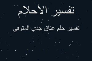 تفسير عناق جدي المتوفي في المنام