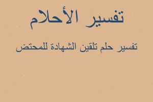 تفسير تلقين الشهادة للمحتض في المنام