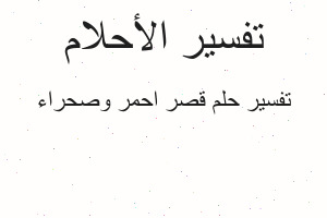 تفسير قصر احمر وصحراء في المنام