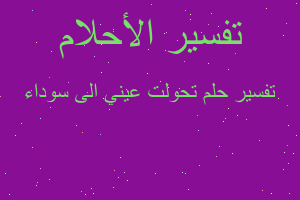 تفسير تحولت عيني الى سوداء في المنام تفسير تحولت عيني الى سوداء في المنام