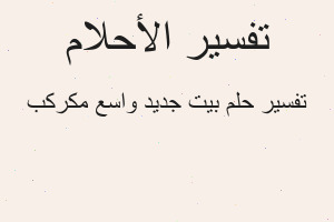 تفسير بيت جديد واسع مكركب في المنام تفسير بيت جديد واسع مكركب في المنام