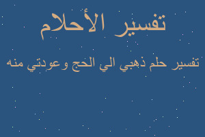 تفسير ذهبي الي الحج وعودتي منه في المنام