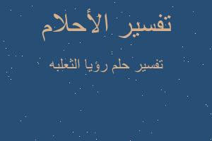 تفسير رؤيا الثعلبه في المنام