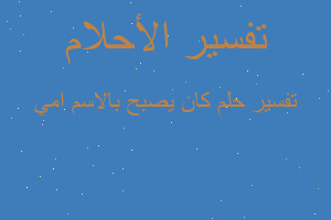 تفسير كان يصبح بالاسم امي في المنام