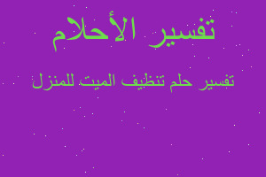 تفسير تنظيف الميت للمنزل في المنام تفسير تنظيف الميت للمنزل في المنام