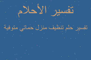 تفسير تنظيف منزل حماتي متوفية في المنام