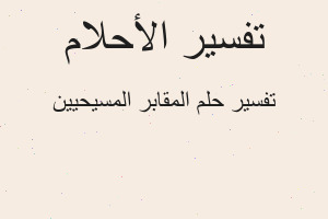 تفسير المقابر المسيحيين في المنام تفسير المقابر المسيحيين في المنام