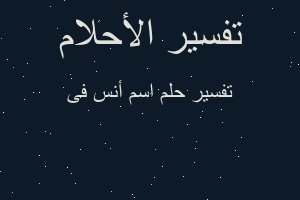 تفسير اسم أنس فى في المنام تفسير اسم أنس فى في المنام