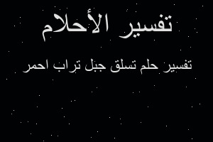 تفسير تسلق جبل تراب احمر في المنام