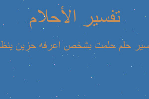 تفسير حلمت بشخص اعرفه حزين ينظر في المنام