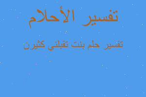 تفسير بنت تقبلني كثيرن في المنام تفسير بنت تقبلني كثيرن في المنام