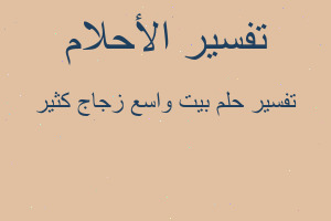تفسير بيت واسع زجاج كثير في المنام تفسير بيت واسع زجاج كثير في المنام