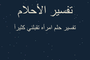تفسير امرأه تقبلني كثيرآ في المنام